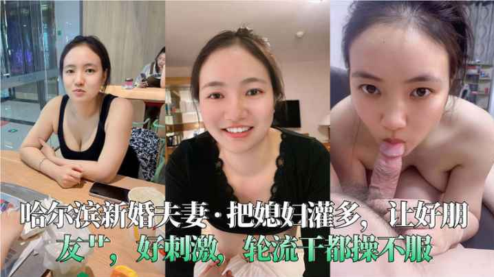 哈尔滨新婚夫妻把媳妇灌多让好朋友艹好刺激轮流干都操不服封面图