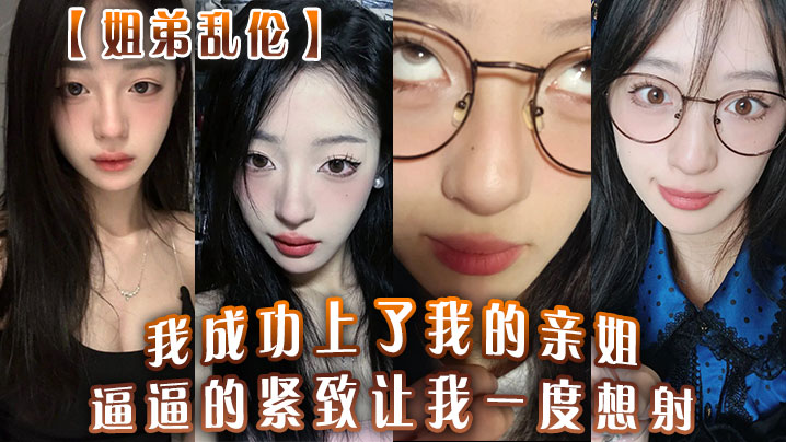 姐弟乱伦我成功上了我的亲姐逼逼的紧致让我一度想射中间呼吸急促感觉姐在装睡封面图