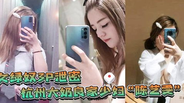 女绿奴3P泄密杭州大奶良家少妇陈艺雯带着闺蜜和老公一起玩3P自拍劲爆视频流出老婆表面端庄床上比鸡还风骚封面图