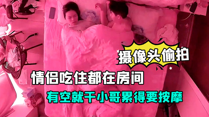 摄像头偷拍放假开房的情侣吃住都在房间有空就干小哥累得要按摩封面图