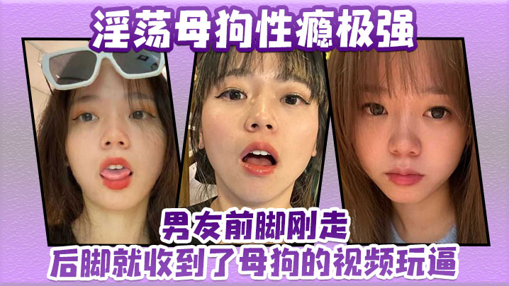 淫荡母狗性瘾极强男友前脚刚走后脚就收到了母狗的视频玩逼封面图