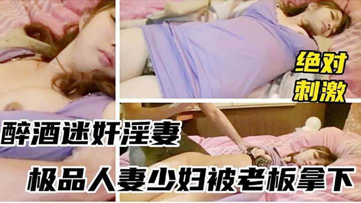 醉酒迷奸少妇绝对刺激被领导灌多摁倒强上无套封面图