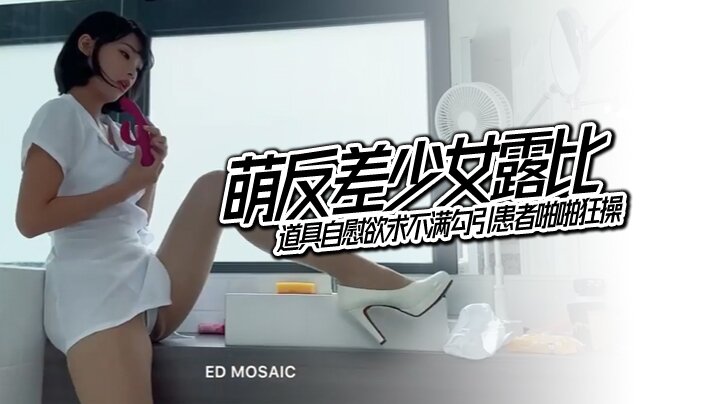 EDMosaic萌反差少女露比最会潮吹的小护士来了道具自慰欲求不满勾引患者啪啪狂操封面图