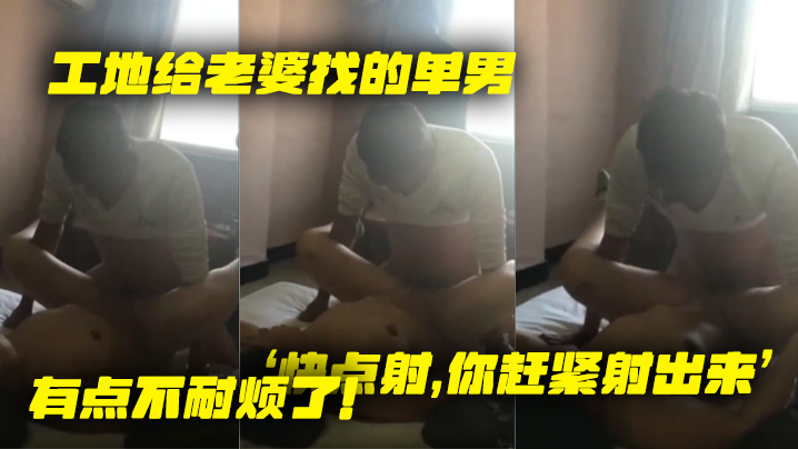 工地给.老婆找.的单.男就是.不射老婆着.急了快点.你赶紧射.出来有点.不耐烦.了封面图