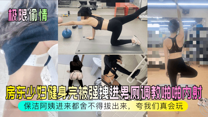 极限偷情房东少妇健身完被强拽进男厕调教啪啪内射保洁阿姨进来都舍不得拔出来夸我们真会玩封面图