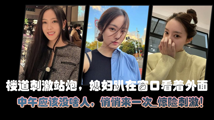 楼道刺激站炮媳妇趴在窗口看着外面中午应该没啥人悄悄来一次_惊险刺激封面图