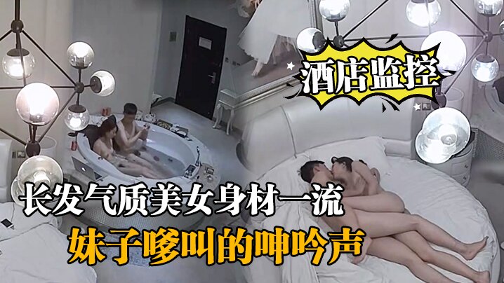 酒店监控情侣开房造爱长发气质美女身材一流说J8挺好玩的妹子嗲叫的呻吟声把我鸡巴都听硬了对白清晰封面图