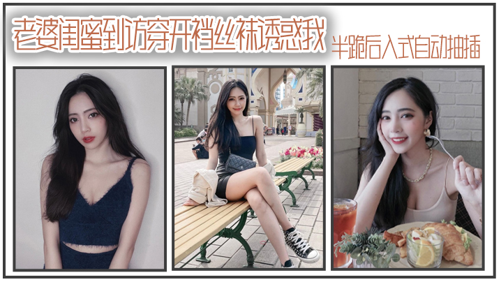 老.婆闺.蜜到访穿.开裆丝.袜诱.惑我_半跪后.入式自.动抽插封面图