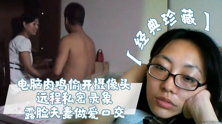 经典珍藏电脑肉鸡偷开摄像头远程私密录象_露脸夫妻做爱口交真实性生活大曝光封面图