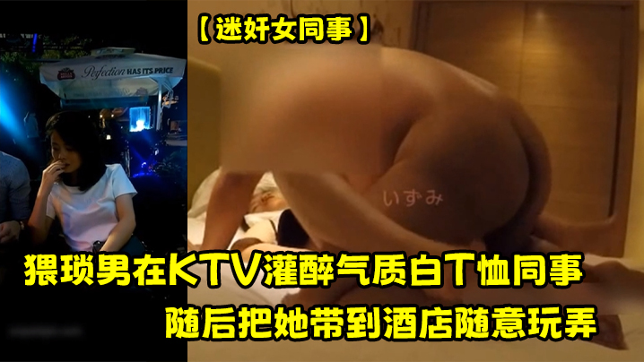 迷奸女同事猥琐男在KTV灌醉气质白T恤同事随后把她带到酒店随意玩弄封面图