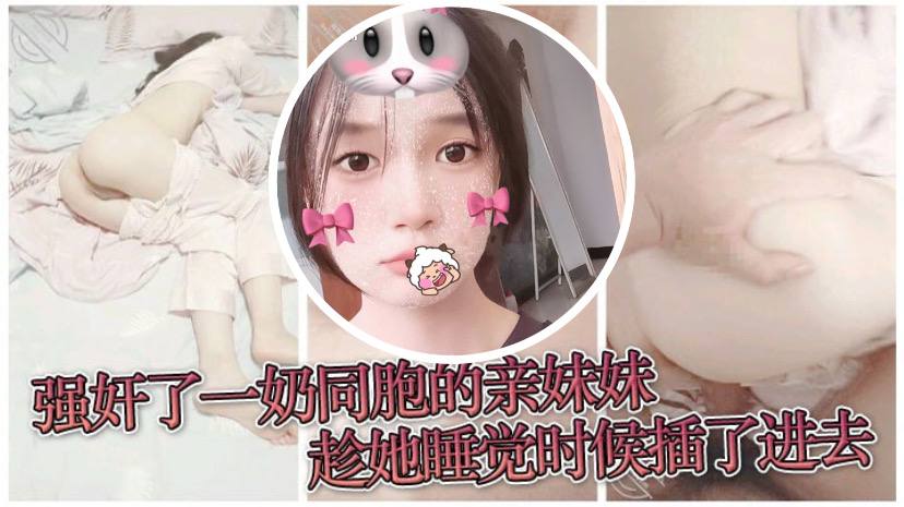 原创兄妹乱伦强奸了一奶同胞的亲妹妹趁她睡觉时候插了进去露脸无码只为真实封面图