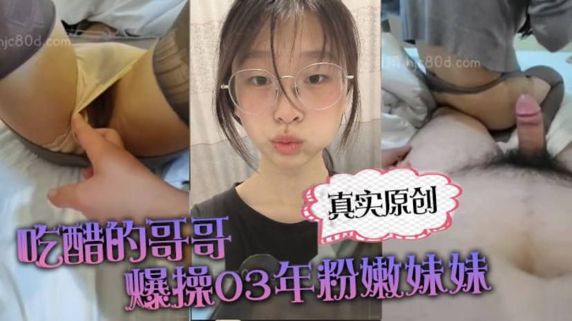 真实原创你在干嘛跟谁聊天啊吃醋的哥哥爆操03年粉嫩妹妹_上位_后入撕烂丝袜_刺激的搞得直接喷射封面图