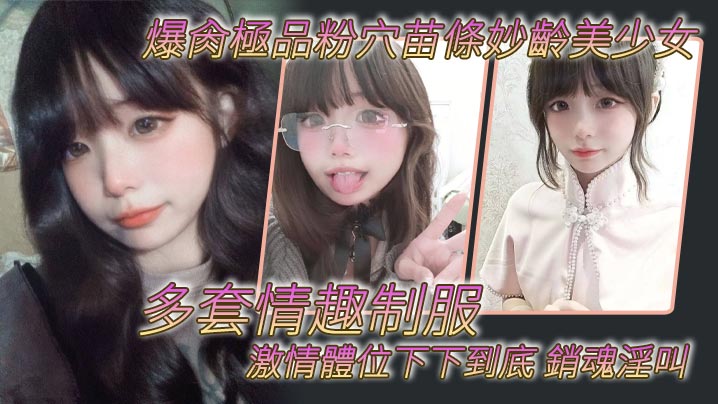 爆肏極品粉穴苗條妙齡美少女多套情趣制服激情體位下下到底銷魂淫叫封面图