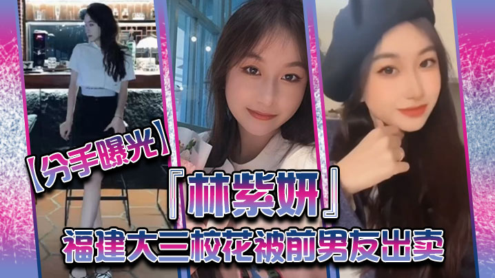 分手曝光福建大三校花林紫妍被前男友出卖疑渣男被甩后怀恨在心将往日珍藏的私密短片放封面图
