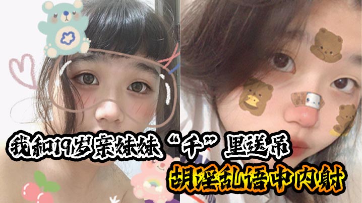 兄妹乱伦我和19岁亲妹妹千里送吊胡淫乱语中内射_一瞬间插进去的的时候好热好烫好紧小妹也哼唧一声我笑问她你叫什么小妹弱弱的说了句好深封面图