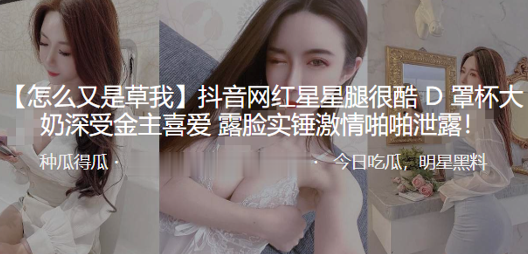 抖.音网红.星星.腿很酷D罩.杯.大奶深.受金主.喜爱露..脸实锤激情啪啪泄.露封面图