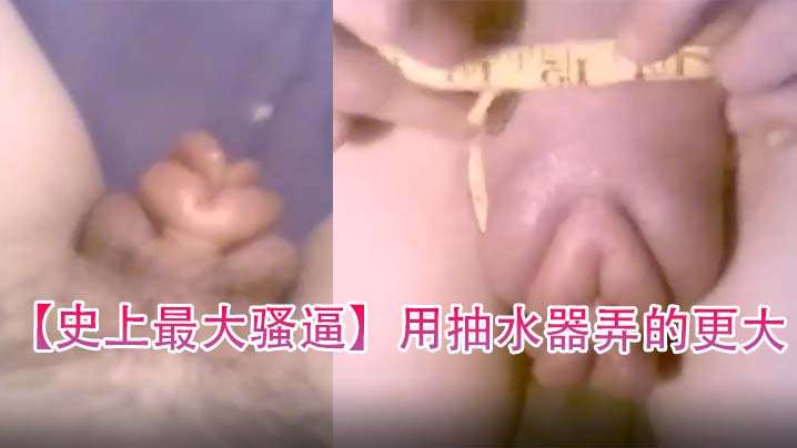 史上最大骚逼用抽水器弄的更大封面图