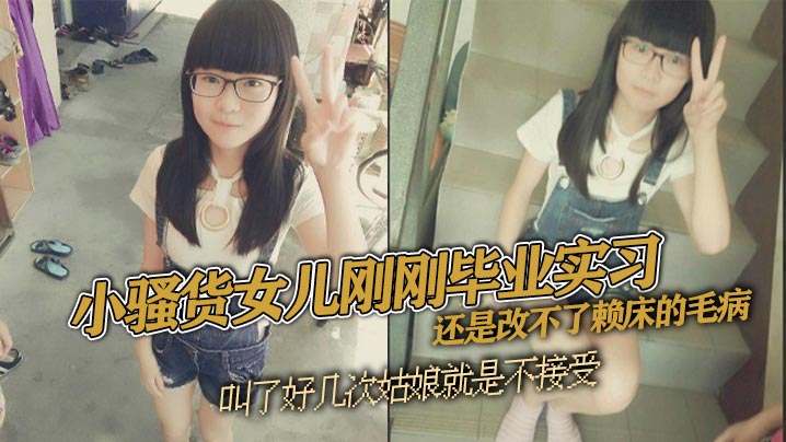 父女乱伦小骚货女儿刚刚毕业实习还是改不了赖床的毛病叫了好几次姑娘就是不接受只能把自己的大几把拿出来狠狠地傻姑娘封面图