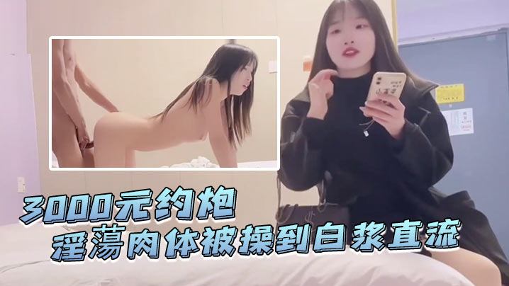 探花李寻欢3000元约炮皮肤白晢爱名牌包包的学生淫蕩肉体被操到白浆直流无套内射封面图