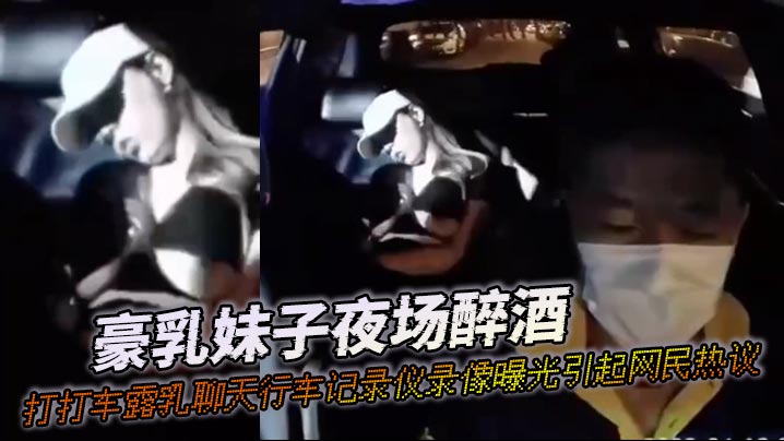 豪乳妹子夜场醉酒打打车露乳聊天行车记录仪录像曝光引起网民热议封面图