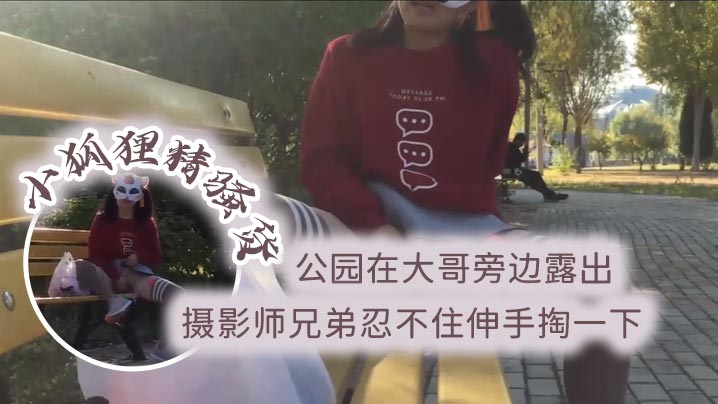 小狐狸精骚货公园在大哥旁边露出跳蛋塞逼摄影师兄弟忍不住伸手掏一下封面图