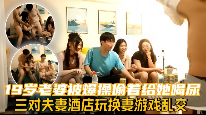 换妻探花三对夫妻酒店玩换妻游戏乱交19岁老婆被爆操偷着给她喝尿封面图