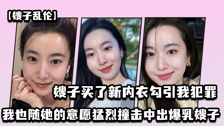 嫂子乱伦嫂子买了新内衣勾引我犯罪我也随她的意愿猛烈撞击中出爆乳嫂子封面图