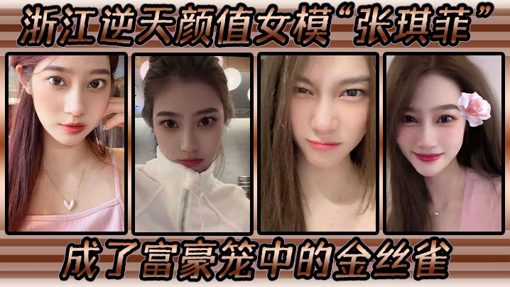 浙江逆天颜值女模张琪菲成了富豪笼中的金丝雀兢兢业业的吃鸡巴封面图