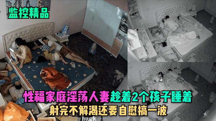 监控精品性福家庭淫荡人妻趁着2个孩子睡在勾引老公做爱射完不解渴还要自慰搞一波封面图
