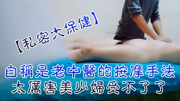 私密大保健自称是老中医的按摩手法太厉害美少妇受不了了封面图