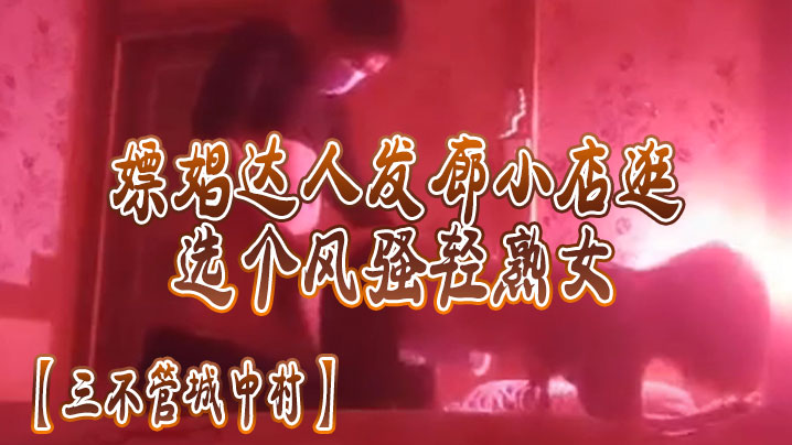 三不管城中村嫖娼达人发廊小店一家家逛选个风骚轻熟女后入操逼封面图
