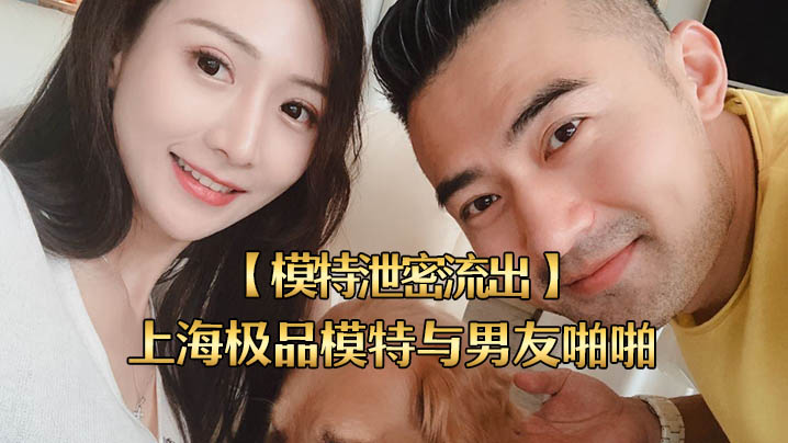 模特泄密流出上海极品模特与男友啪啪视频被流出女主超美身材很好封面图