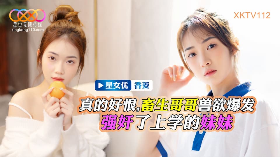 星空无限传媒 XKTV-112 畜生哥哥兽欲爆发强奸了上学的小妹-香菱封面图