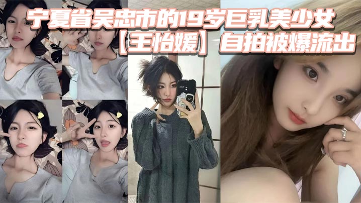 宁夏省吴忠市的19岁巨乳美少女【王怡媛 】自拍被爆流出，你们认为的女神私底下还不知有多骚呢封面图