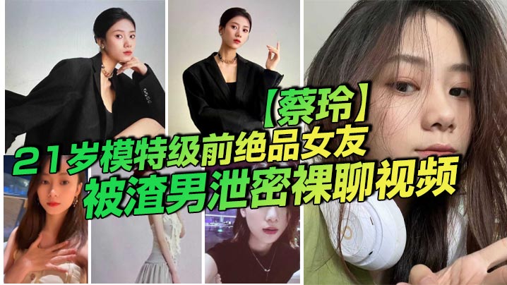 21岁模特级前绝品女友【蔡玲】被渣男泄密裸聊视频 还是一位喜欢吃鸡操逼的反差母狗！封面图