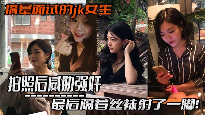 搞晕面试的jk女生，拍照后威胁强奸，最后隔着丝袜射了一脚！这小翘臀操起来太爽啦封面图