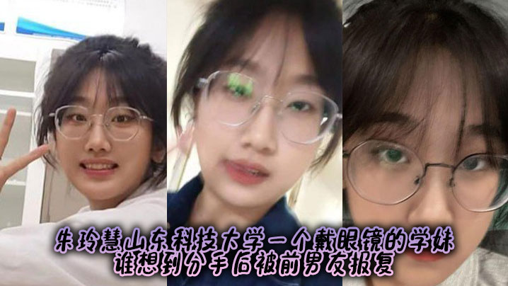 朱玲慧山东科技大学一个戴眼镜的学妹，谁想到分手后被前男友报复封面图
