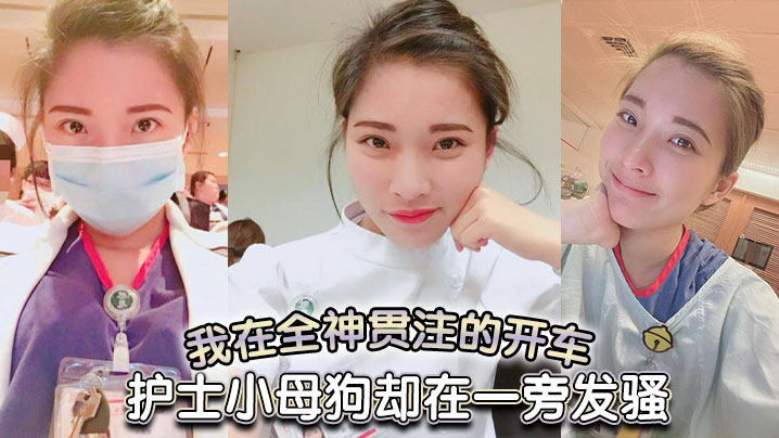 我在全神贯注的开车，护士小母狗却在一旁发骚封面图