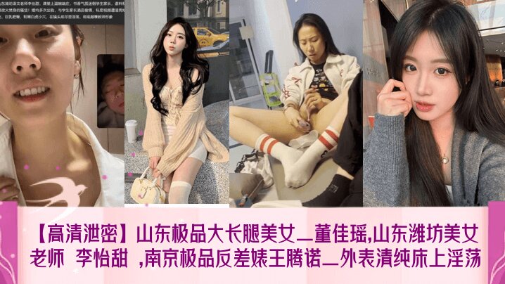 【高清泄密】山东极品大长腿美女_董佳瑶,山东潍坊美女老师 李怡甜 ,南京极品反差婊王腾诺_外表清纯床上淫荡封面图