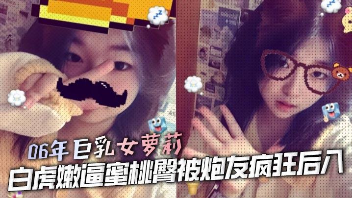 06年巨乳女萝莉 白虎嫩逼蜜桃臀被炮友疯狂后入 大鸡巴猛操嫩逼 女上位榨精 又骚性欲又强操起来爽死了封面图