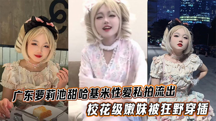 广东萝莉池甜哈基米性爱私拍流出，校花级嫩妹被狂野穿插，可爱模样反差拉满封面图