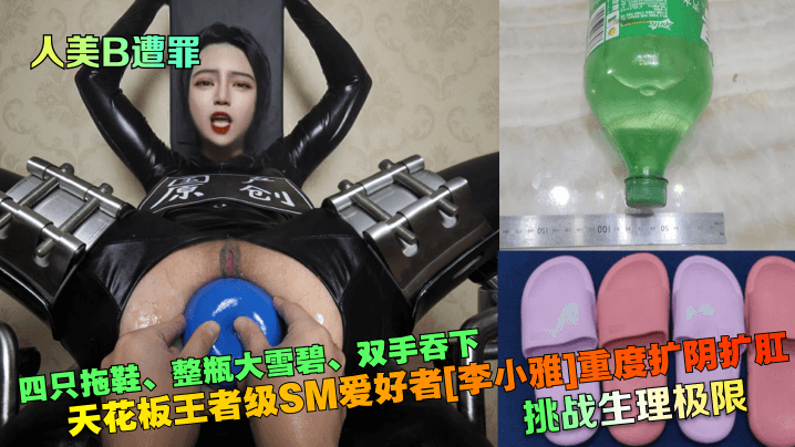 人美B遭罪四只拖鞋、整瓶大雪碧、双手吞下天花板王者级SM爱好者[李小雅]重度扩阴扩肛挑战生理极限封面图