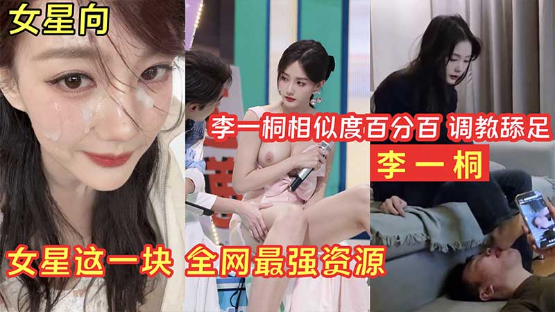 【明星淫梦】李一桐调教舔足_女星这一块_全网最强资源封面图