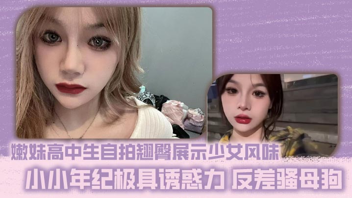 嫩妹高中生自拍翘臀展示少女风味 小小年纪极具诱惑力 反差骚母狗封面图