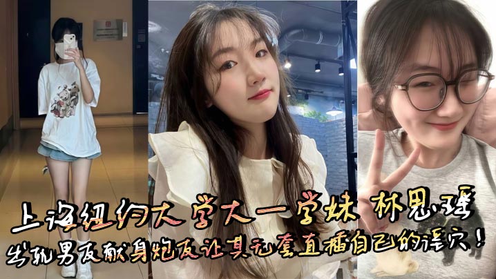 上海纽约大学大一学妹 林思瑶 出轨男友献身炮友让其无套直插自己的淫穴！封面图