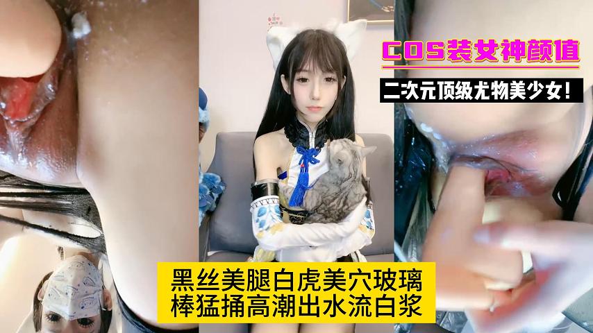 二次元顶级尤物美少女!COS装女神颜值!黑丝美腿白虎美穴玻璃棒猛捅封面图