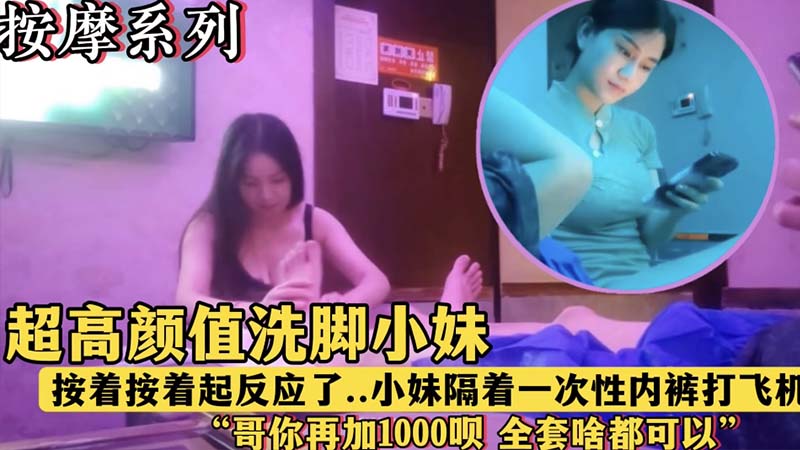 【按摩系列】超高颜值洗脚小妹，“哥，再加1000块钱呗，全套啥都有”封面图