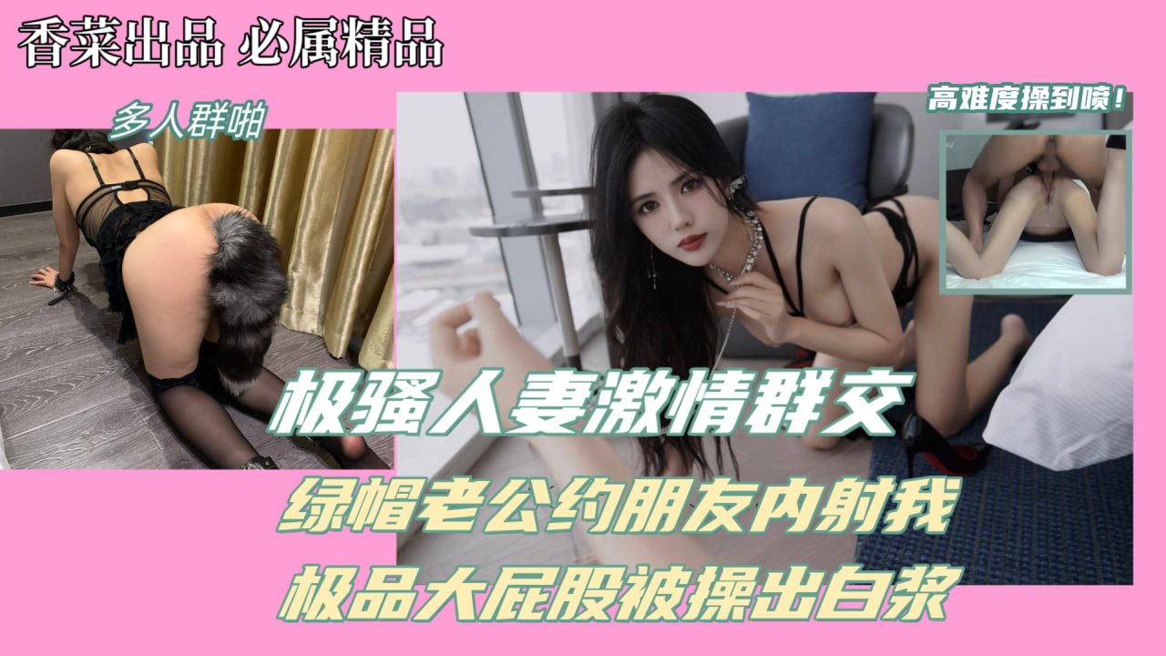 极骚人妻激情群交！绿帽老公约兄弟内射我！极品大屁股被操出白浆！封面图