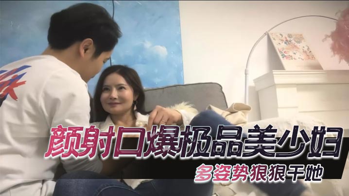 颜射口爆极品美少妇，多姿势狠狠干她封面图