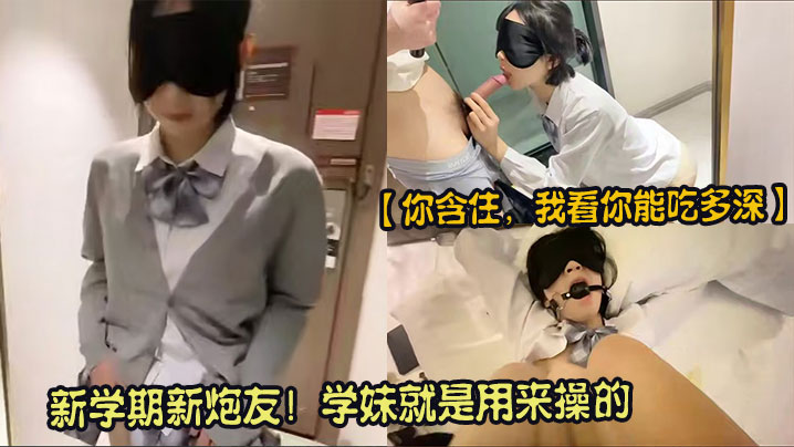 【你含住，我看你能吃多深】新学期新炮友！学妹就是用来操的，拿下刚进校的新学妹，戴套操不爽偷偷取下，感觉太强了没忍住直接内射！封面图